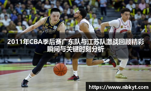2011年CBA季后赛广东队与江苏队激战回顾精彩瞬间与关键时刻分析