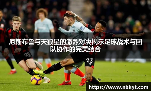 厄斯布鲁与天狼星的激烈对决揭示足球战术与团队协作的完美结合