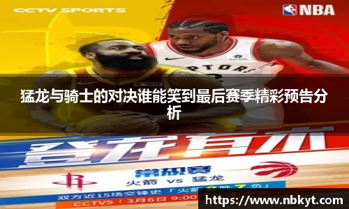 猛龙与骑士的对决谁能笑到最后赛季精彩预告分析