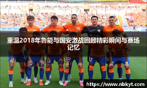 重温2018年鲁能与国安激战回顾精彩瞬间与赛场记忆