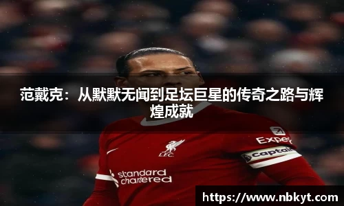 范戴克：从默默无闻到足坛巨星的传奇之路与辉煌成就