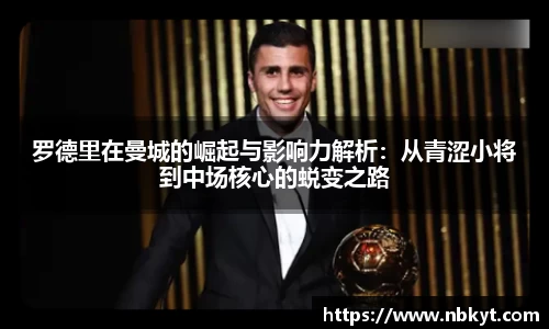 罗德里在曼城的崛起与影响力解析：从青涩小将到中场核心的蜕变之路