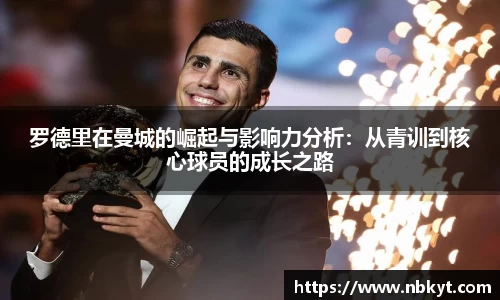 罗德里在曼城的崛起与影响力分析：从青训到核心球员的成长之路