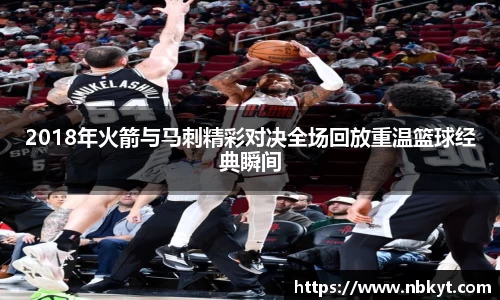 2018年火箭与马刺精彩对决全场回放重温篮球经典瞬间
