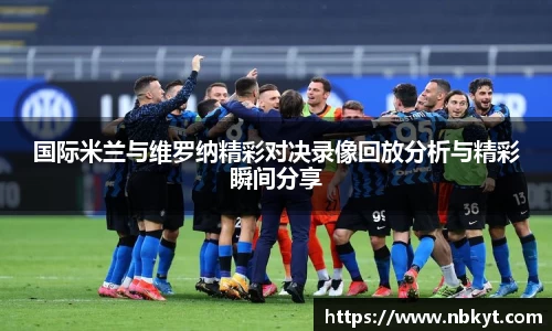 国际米兰与维罗纳精彩对决录像回放分析与精彩瞬间分享