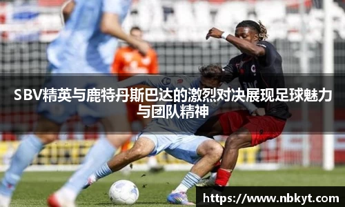SBV精英与鹿特丹斯巴达的激烈对决展现足球魅力与团队精神
