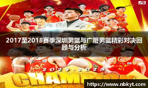 2017至2018赛季深圳男篮与广厦男篮精彩对决回顾与分析